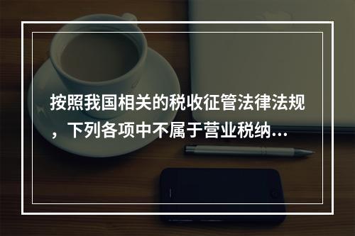 按照我国相关的税收征管法律法规，下列各项中不属于营业税纳税主