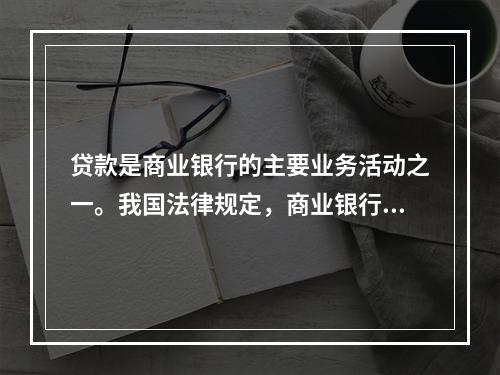 贷款是商业银行的主要业务活动之一。我国法律规定，商业银行贷款