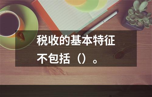 税收的基本特征不包括（）。