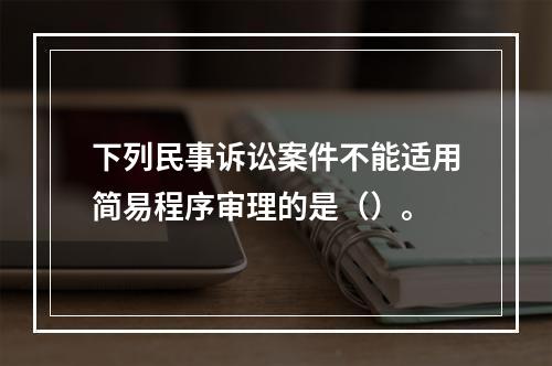 下列民事诉讼案件不能适用简易程序审理的是（）。