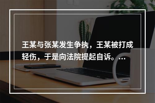 王某与张某发生争执，王某被打成轻伤，于是向法院提起自诉。法庭