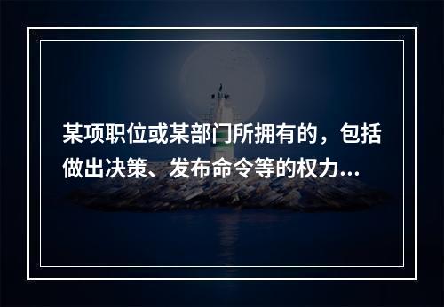 某项职位或某部门所拥有的，包括做出决策、发布命令等的权力属于