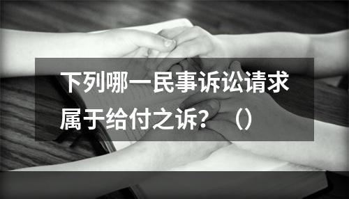 下列哪一民事诉讼请求属于给付之诉？（）