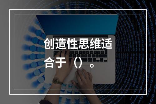 创造性思维适合于（）。