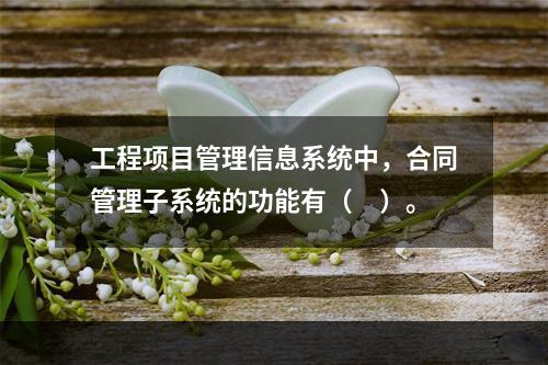 工程项目管理信息系统中，合同管理子系统的功能有（　）。