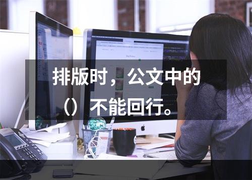 排版时，公文中的（）不能回行。