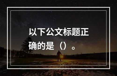 以下公文标题正确的是（）。