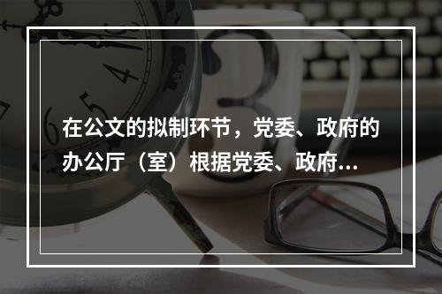 在公文的拟制环节，党委、政府的办公厅（室）根据党委、政府授权