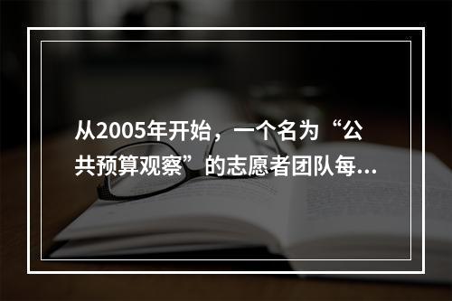 从2005年开始，一个名为“公共预算观察”的志愿者团队每年向