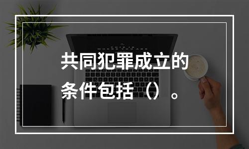 共同犯罪成立的条件包括（）。