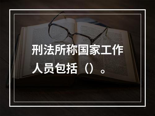 刑法所称国家工作人员包括（）。