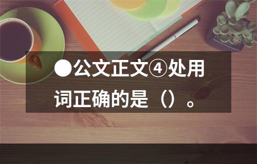 ●公文正文④处用词正确的是（）。