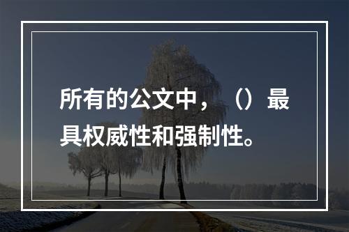 所有的公文中，（）最具权威性和强制性。