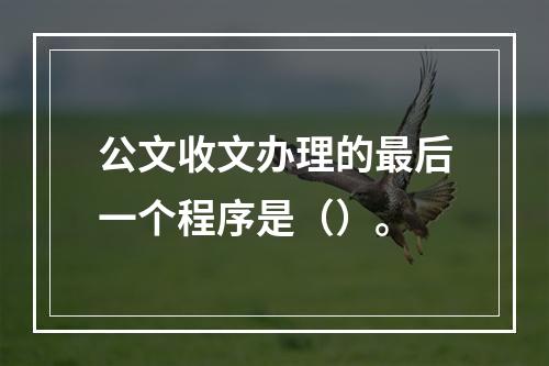 公文收文办理的最后一个程序是（）。