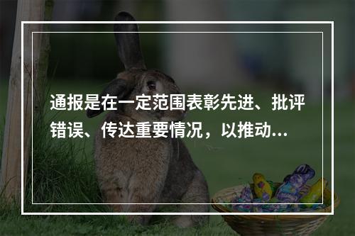 通报是在一定范围表彰先进、批评错误、传达重要情况，以推动面上