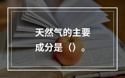 天然气的主要成分是（）。