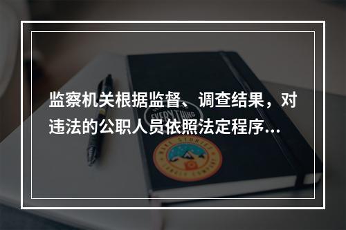 监察机关根据监督、调查结果，对违法的公职人员依照法定程序作出