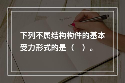 下列不属结构构件的基本受力形式的是（　）。