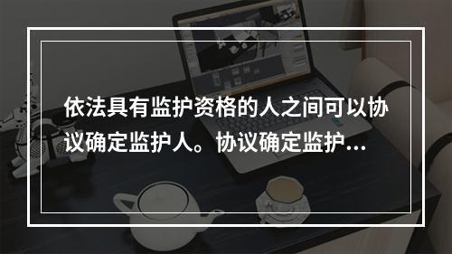 依法具有监护资格的人之间可以协议确定监护人。协议确定监护人应