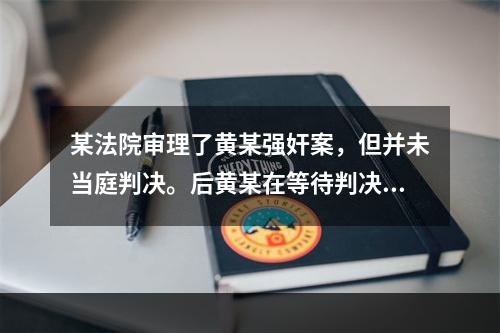 某法院审理了黄某强奸案，但并未当庭判决。后黄某在等待判决过程