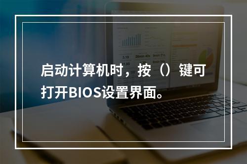 启动计算机时，按（）键可打开BIOS设置界面。