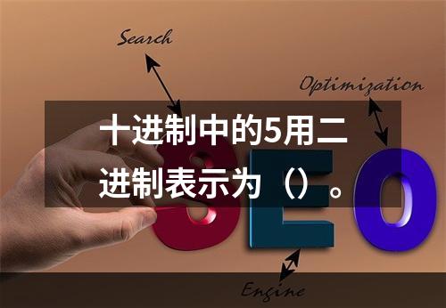 十进制中的5用二进制表示为（）。