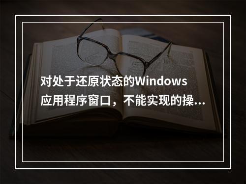 对处于还原状态的Windows应用程序窗口，不能实现的操作是