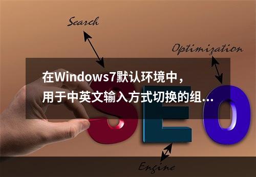 在Windows7默认环境中，用于中英文输入方式切换的组合键