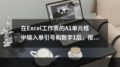 在Excel工作表的A1单元格中输入单引号和数字1后，按回车