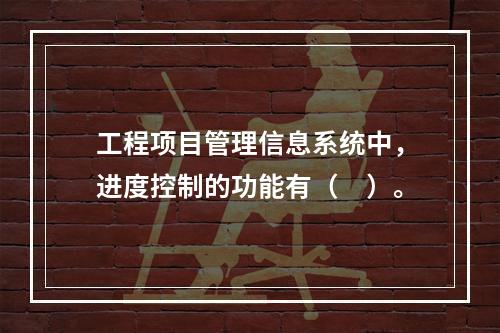 工程项目管理信息系统中，进度控制的功能有（　）。