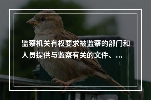 监察机关有权要求被监察的部门和人员提供与监察有关的文件、资料