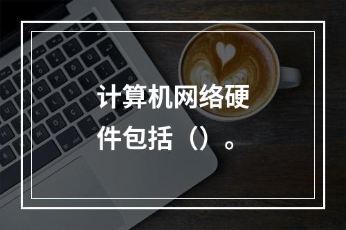 计算机网络硬件包括（）。