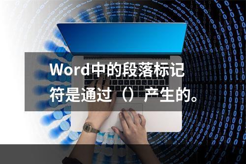 Word中的段落标记符是通过（）产生的。