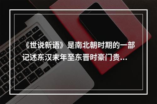 《世说新语》是南北朝时期的一部记述东汉末年至东晋时豪门贵族和