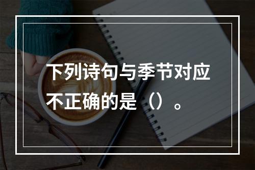 下列诗句与季节对应不正确的是（）。