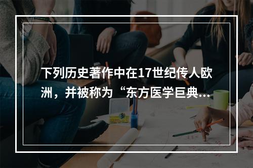 下列历史著作中在17世纪传人欧洲，并被称为“东方医学巨典”的