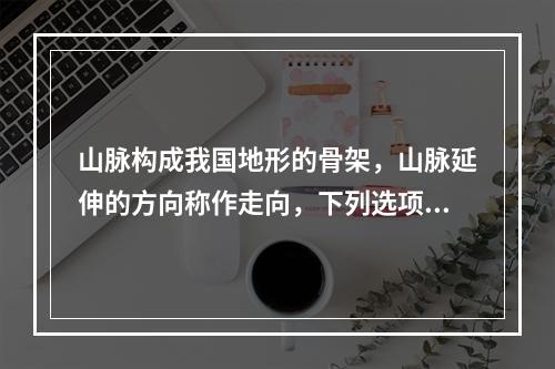 山脉构成我国地形的骨架，山脉延伸的方向称作走向，下列选项中不