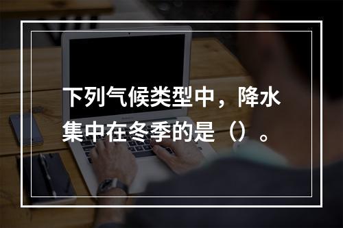 下列气候类型中，降水集中在冬季的是（）。