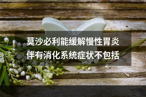 莫沙必利能缓解慢性胃炎伴有消化系统症状不包括