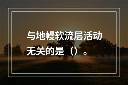 与地幔软流层活动无关的是（）。