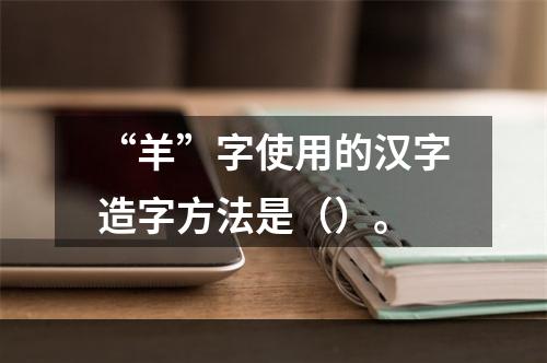 “羊”字使用的汉字造字方法是（）。