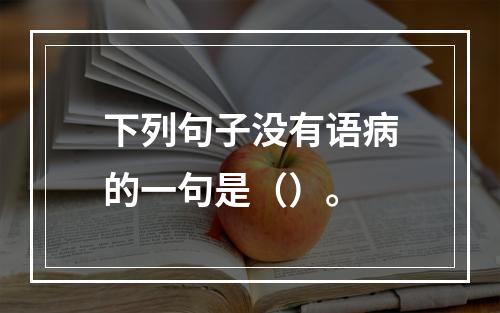 下列句子没有语病的一句是（）。