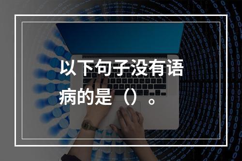 以下句子没有语病的是（）。