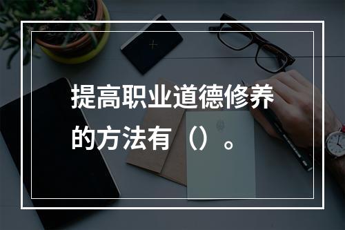 提高职业道德修养的方法有（）。