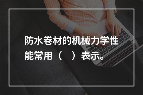 防水卷材的机械力学性能常用（　）表示。