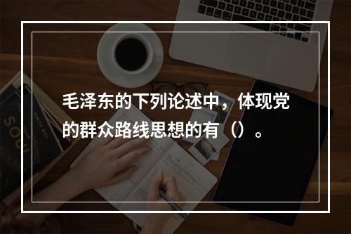 毛泽东的下列论述中，体现党的群众路线思想的有（）。