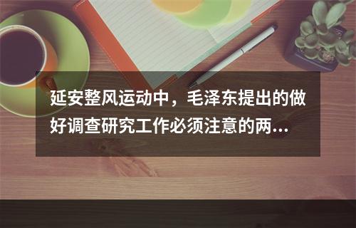 延安整风运动中，毛泽东提出的做好调查研究工作必须注意的两个问