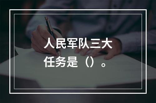 人民军队三大任务是（）。