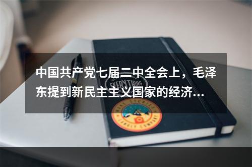 中国共产党七届二中全会上，毛泽东提到新民主主义国家的经济成分