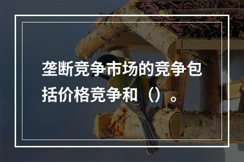 垄断竞争市场的竞争包括价格竞争和（）。